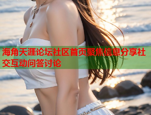 海角天涯论坛社区首页聚焦信息分享社交互动问答讨论  第1张