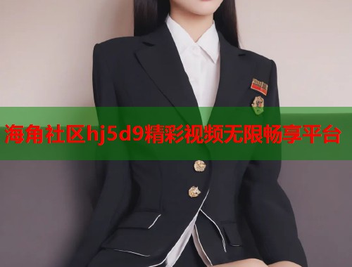 海角社区hj5d9精彩视频无限畅享平台  第2张