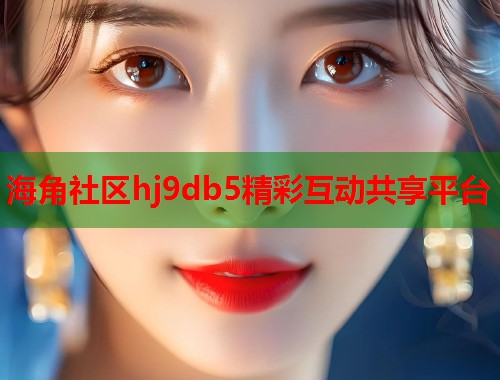 海角社区hj9db5精彩互动共享平台  第1张