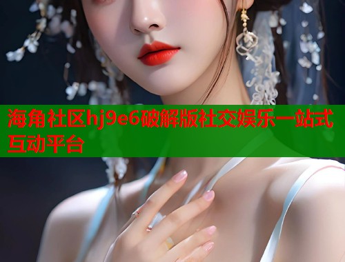 海角社区hj9e6破解版社交娱乐一站式互动平台  第2张