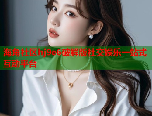 海角社区hj9e6破解版社交娱乐一站式互动平台  第1张