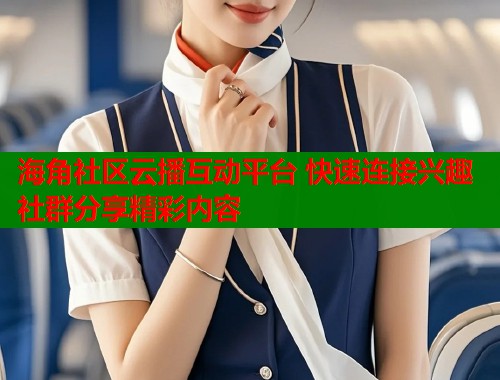 海角社区云播互动平台 快速连接兴趣社群分享精彩内容  第1张