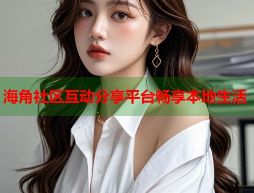 海角社区互动分享平台畅享本地生活  第1张