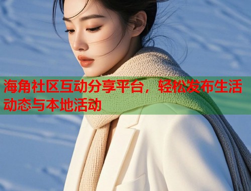 海角社区互动分享平台，轻松发布生活动态与本地活动  第2张