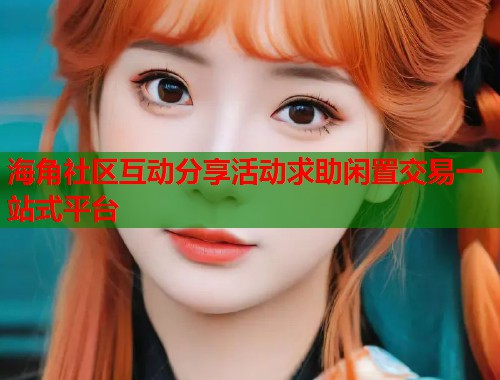 海角社区互动分享活动求助闲置交易一站式平台  第1张