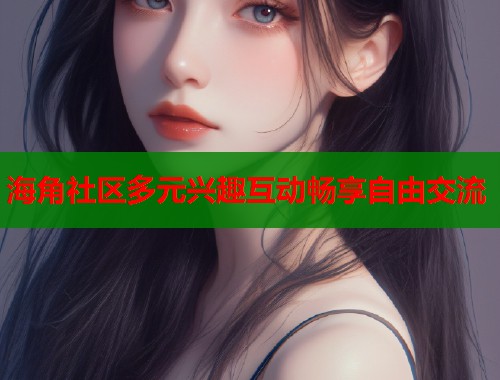 海角社区多元兴趣互动畅享自由交流  第1张