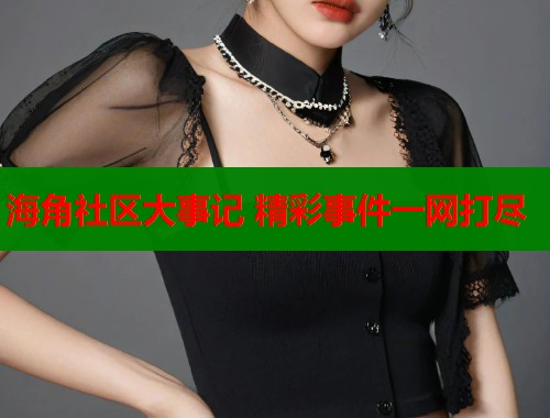 海角社区大事记 精彩事件一网打尽  第1张