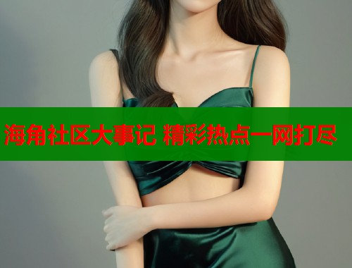 海角社区大事记 精彩热点一网打尽  第1张