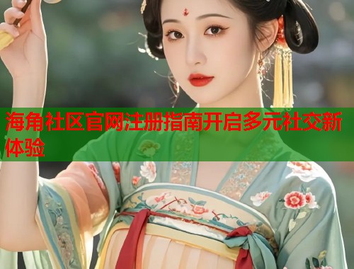 海角社区官网注册指南开启多元社交新体验  第1张