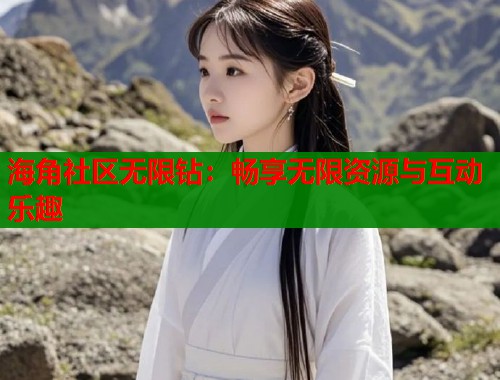 海角社区无限钻：畅享无限资源与互动乐趣  第1张