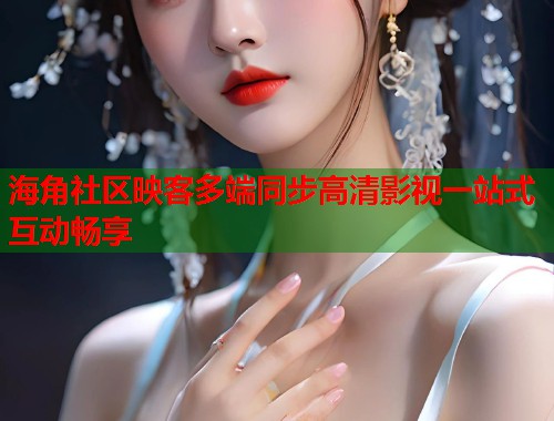 海角社区映客多端同步高清影视一站式互动畅享  第1张