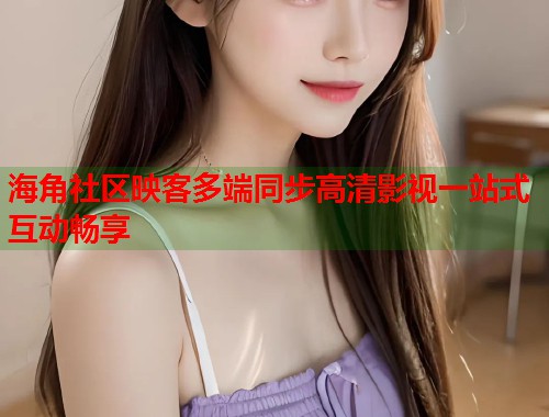 海角社区映客多端同步高清影视一站式互动畅享  第2张