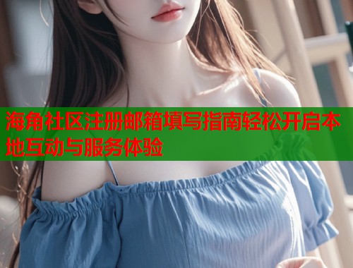 海角社区注册邮箱填写指南轻松开启本地互动与服务体验  第1张