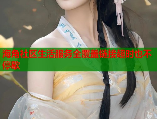 海角社区生活服务全覆盖链接超时也不停歇  第1张