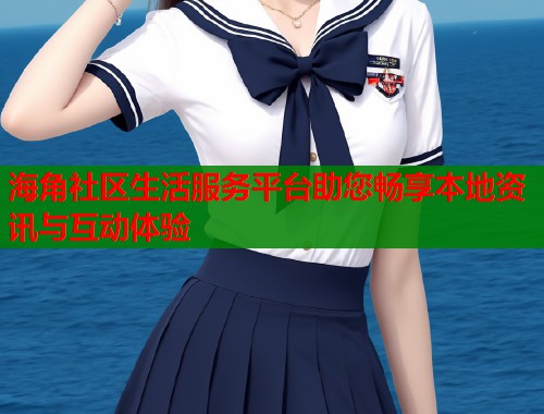 海角社区生活服务平台助您畅享本地资讯与互动体验  第1张
