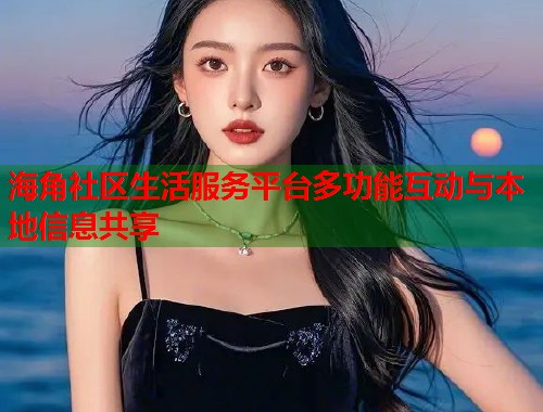 海角社区生活服务平台多功能互动与本地信息共享  第1张