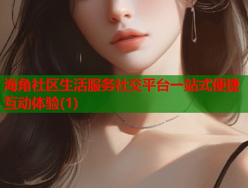 海角社区生活服务社交平台一站式便捷互动体验(1)  第2张