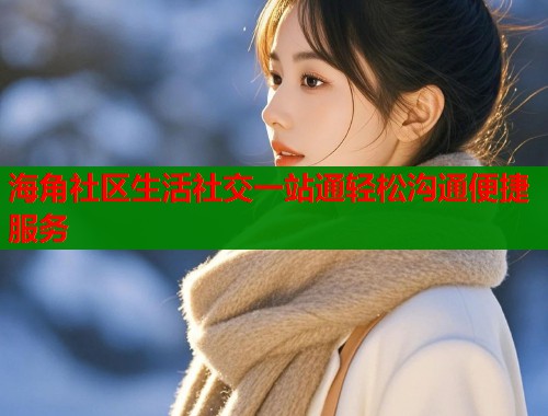 海角社区生活社交一站通轻松沟通便捷服务  第2张