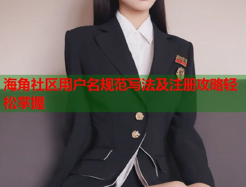 海角社区用户名规范写法及注册攻略轻松掌握  第1张