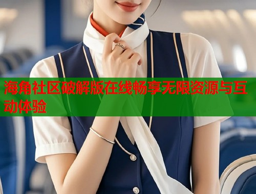 海角社区破解版在线畅享无限资源与互动体验  第1张