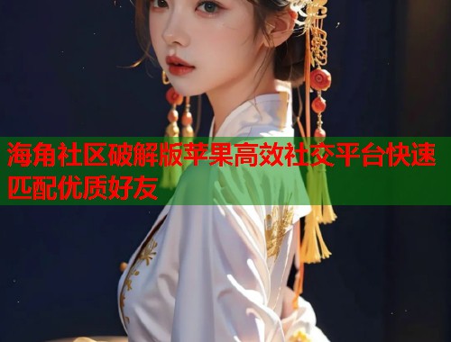 海角社区破解版苹果高效社交平台快速匹配优质好友  第1张