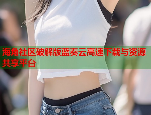 海角社区破解版蓝奏云高速下载与资源共享平台  第1张