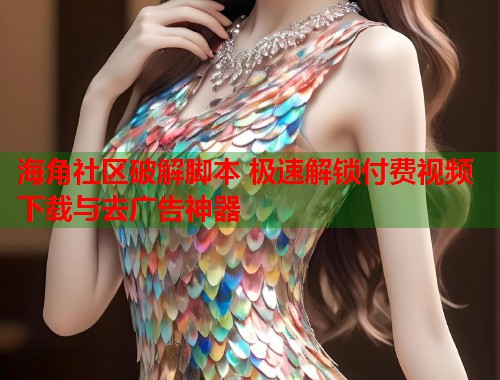 海角社区破解脚本 极速解锁付费视频下载与去广告神器  第1张