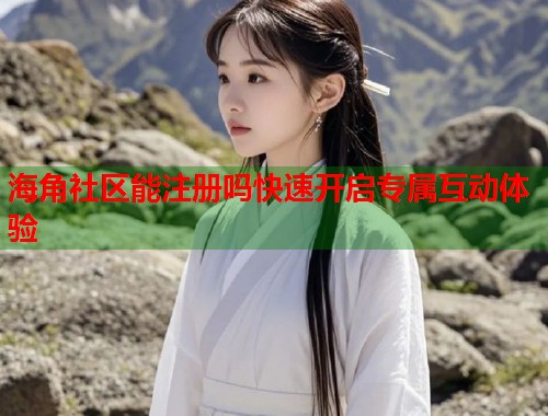 海角社区能注册吗快速开启专属互动体验  第1张