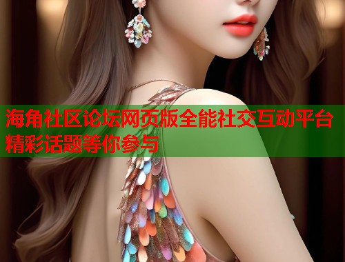 海角社区论坛网页版全能社交互动平台精彩话题等你参与  第1张