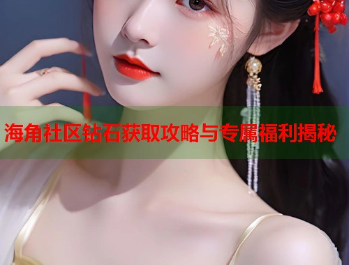 海角社区钻石获取攻略与专属福利揭秘  第1张
