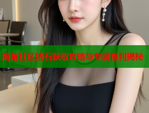 海角社区钻石获取攻略与专属福利揭秘  第2张