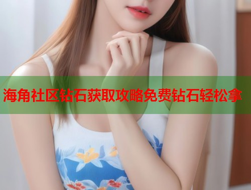 海角社区钻石获取攻略免费钻石轻松拿  第1张