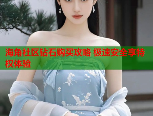 海角社区钻石购买攻略 极速安全享特权体验  第1张