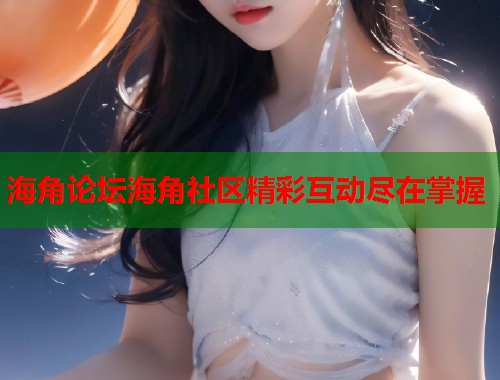 海角论坛海角社区精彩互动尽在掌握  第2张