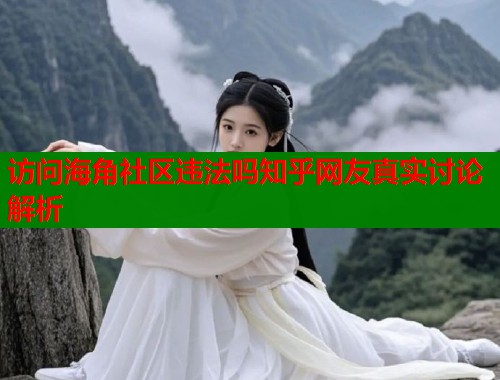 访问海角社区违法吗知乎网友真实讨论解析  第2张