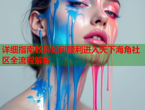 详细指南教你如何顺利进入天下海角社区全流程解析  第1张