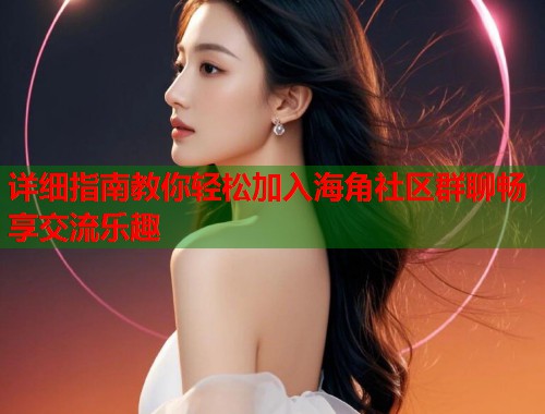 详细指南教你轻松加入海角社区群聊畅享交流乐趣  第1张