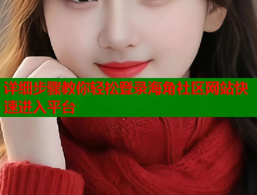 详细步骤教你轻松登录海角社区网站快速进入平台  第1张