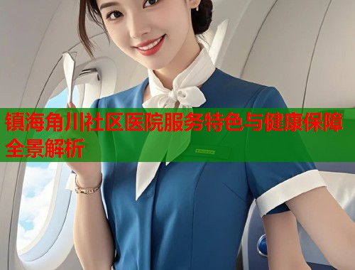 镇海角川社区医院服务特色与健康保障全景解析  第1张