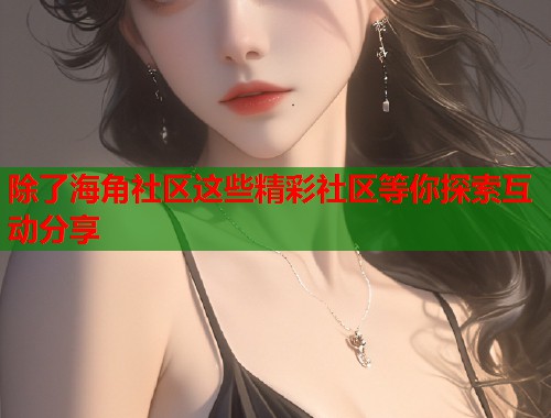 除了海角社区这些精彩社区等你探索互动分享  第1张